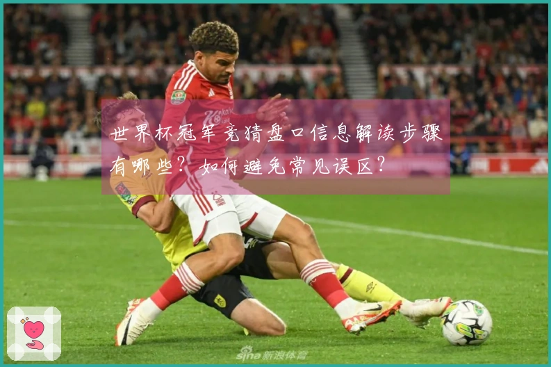 世界杯冠军竞猜盘口信息解读步骤有哪些?如何避免常见误区?